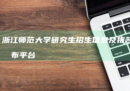 浙江师范大学研究生招生信息及报名指南发布平台