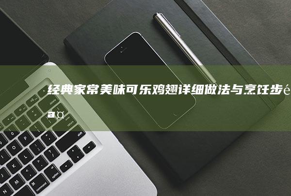 经典家常美味：可乐鸡翅详细做法与烹饪步骤